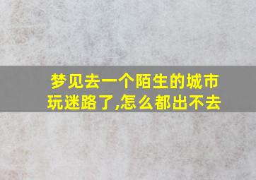 梦见去一个陌生的城市玩迷路了,怎么都出不去