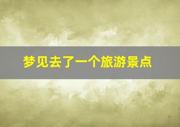 梦见去了一个旅游景点