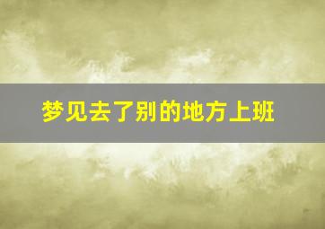 梦见去了别的地方上班