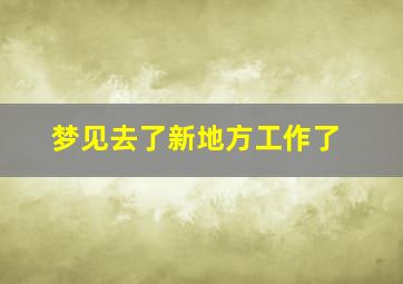 梦见去了新地方工作了