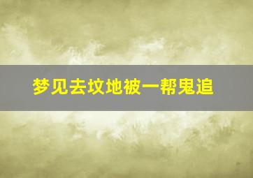 梦见去坟地被一帮鬼追