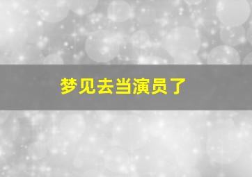 梦见去当演员了