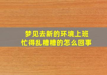 梦见去新的环境上班忙得乱糟糟的怎么回事