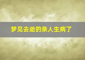 梦见去逝的亲人生病了