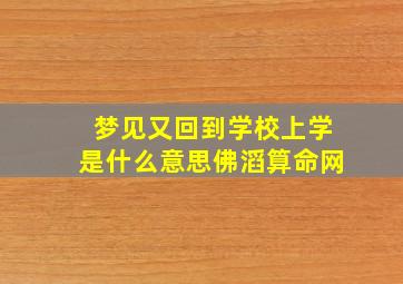 梦见又回到学校上学是什么意思佛滔算命网