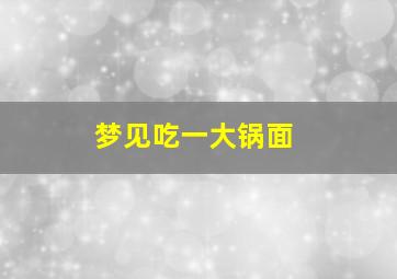 梦见吃一大锅面