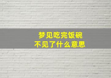 梦见吃完饭碗不见了什么意思