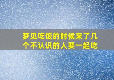 梦见吃饭的时候来了几个不认识的人要一起吃