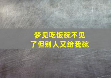 梦见吃饭碗不见了但别人又给我碗