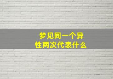 梦见同一个异性两次代表什么