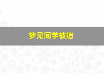 梦见同学被追