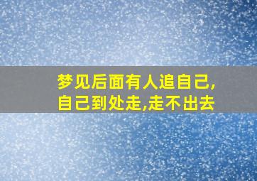 梦见后面有人追自己,自己到处走,走不出去