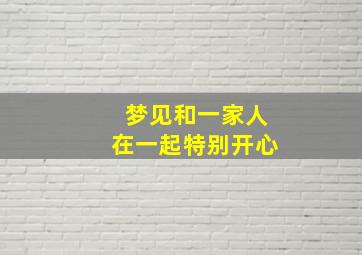 梦见和一家人在一起特别开心