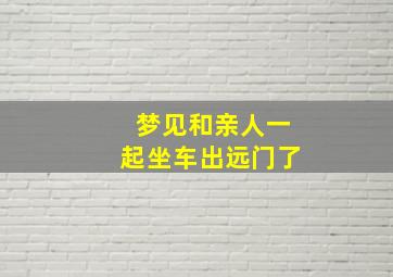 梦见和亲人一起坐车出远门了