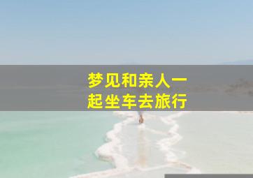 梦见和亲人一起坐车去旅行