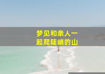 梦见和亲人一起爬陡峭的山