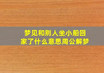 梦见和别人坐小船回家了什么意思周公解梦