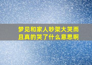 梦见和家人吵架大哭而且真的哭了什么意思啊