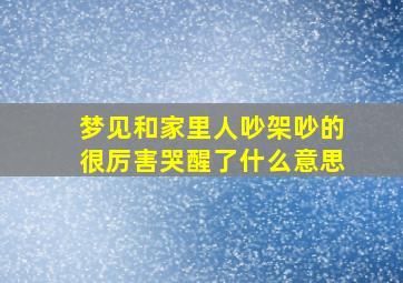 梦见和家里人吵架吵的很厉害哭醒了什么意思