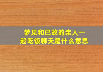 梦见和已故的亲人一起吃饭聊天是什么意思