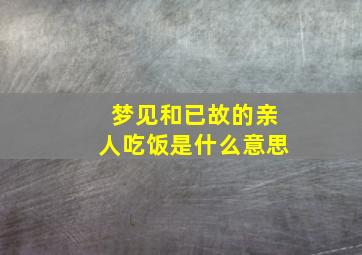 梦见和已故的亲人吃饭是什么意思