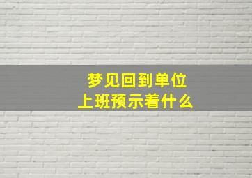 梦见回到单位上班预示着什么