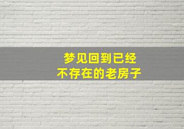 梦见回到已经不存在的老房子