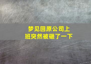 梦见回原公司上班突然被砸了一下