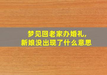 梦见回老家办婚礼,新娘没出现了什么意思