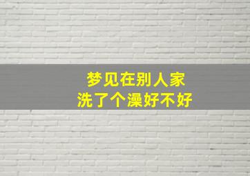 梦见在别人家洗了个澡好不好