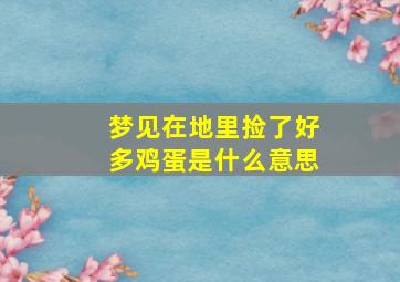 梦见在地里捡了好多鸡蛋是什么意思