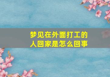 梦见在外面打工的人回家是怎么回事