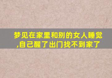 梦见在家里和别的女人睡觉,自己醒了出门找不到家了