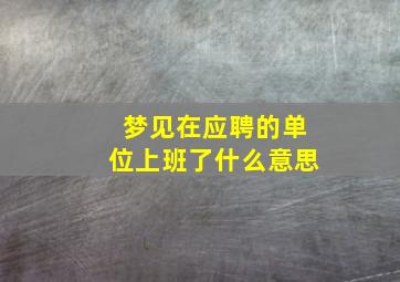 梦见在应聘的单位上班了什么意思