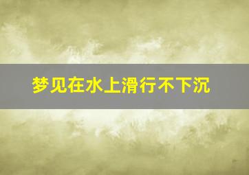 梦见在水上滑行不下沉