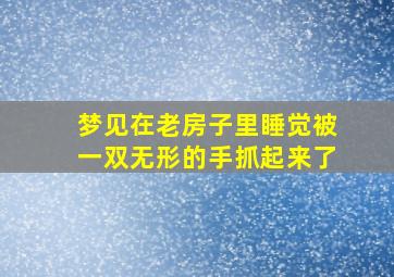 梦见在老房子里睡觉被一双无形的手抓起来了