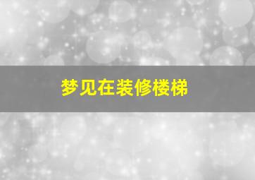 梦见在装修楼梯