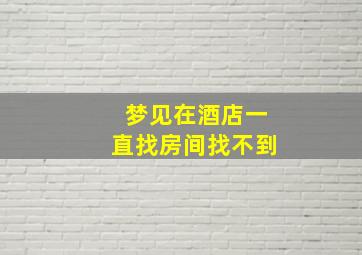 梦见在酒店一直找房间找不到