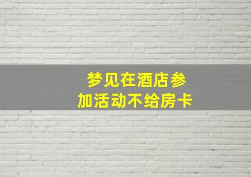 梦见在酒店参加活动不给房卡