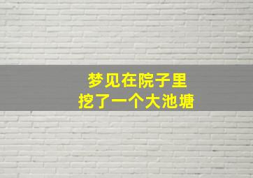 梦见在院子里挖了一个大池塘