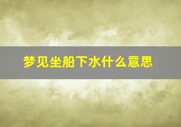 梦见坐船下水什么意思