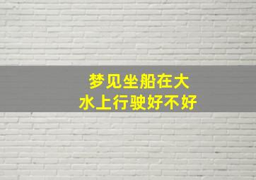 梦见坐船在大水上行驶好不好