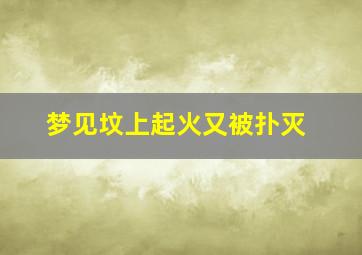 梦见坟上起火又被扑灭