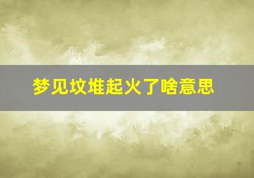 梦见坟堆起火了啥意思