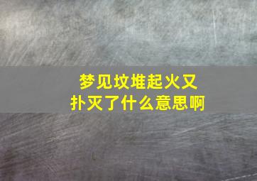 梦见坟堆起火又扑灭了什么意思啊