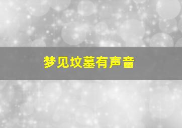 梦见坟墓有声音