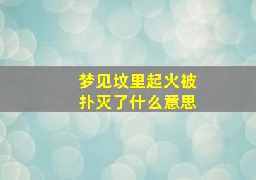 梦见坟里起火被扑灭了什么意思