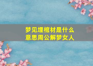 梦见埋棺材是什么意思周公解梦女人