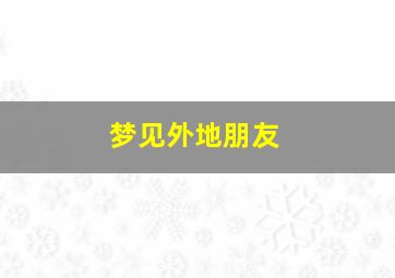 梦见外地朋友