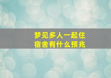 梦见多人一起住宿舍有什么预兆